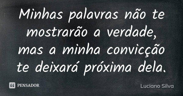 Minhas palavras não te mostrarão a verdade, mas a minha convicção te deixará próxima dela.... Frase de Luciano Silva..