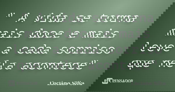 " A vida se torna mais doce e mais leve a cada sorriso que nela acontece"... Frase de Luciano Silva.