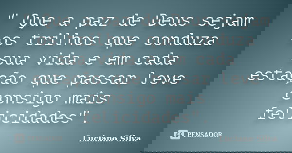 " Que a paz de Deus sejam os trilhos que conduza sua vida e em cada estação que passar leve consigo mais felicidades".... Frase de Luciano Silva.