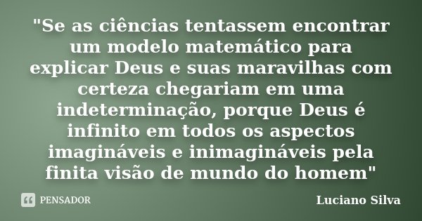 "Se as ciências tentassem encontrar um modelo matemático para explicar Deus e suas maravilhas com certeza chegariam em uma indeterminação, porque Deus é in... Frase de Luciano Silva.