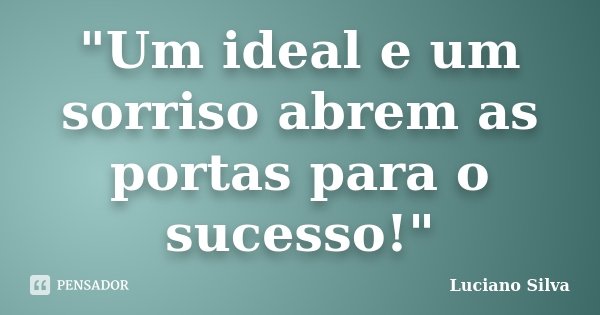 "Um ideal e um sorriso abrem as portas para o sucesso!"... Frase de Luciano Silva.