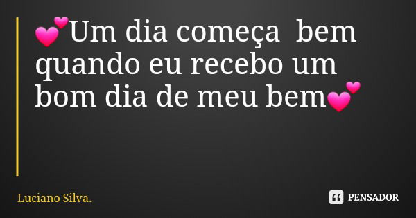 💕Um dia começa bem quando eu recebo um bom dia de meu bem💕... Frase de Luciano Silva..