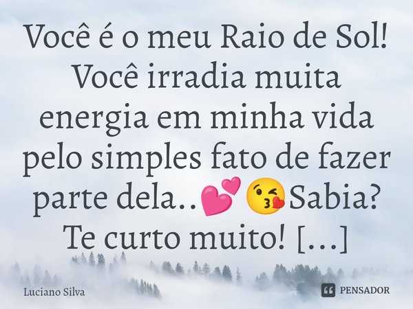 ⁠Você é o meu Raio de Sol! Você irradia muita energia em minha vida pelo simples fato de fazer parte dela..💕😘... Frase de Luciano Silva.