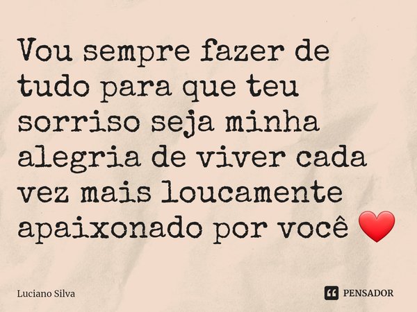 ⁠Vou sempre fazer de tudo para que teu sorriso seja minha alegria de viver cada vez mais loucamente apaixonado por você ❤️... Frase de Luciano Silva.
