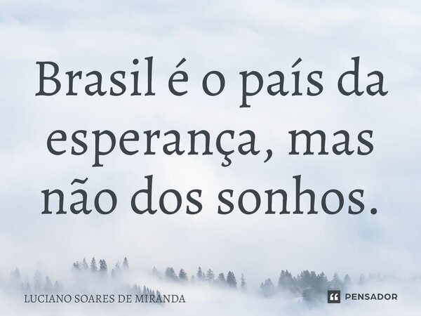 ⁠Brasil é o país da esperança, mas não dos sonhos.... Frase de Luciano Soares de Miranda.
