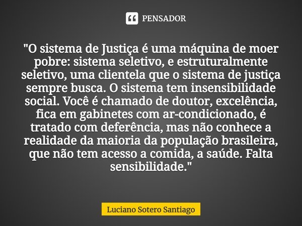 ⁠"O sistema de Justiça é uma máquina de moer pobre: sistema seletivo, e estruturalmente seletivo, uma clientela que o sistema de justiça sempre busca. O si... Frase de Luciano Sotero Santiago.