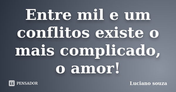 Entre mil e um conflitos existe o mais complicado, o amor!... Frase de Luciano souza.