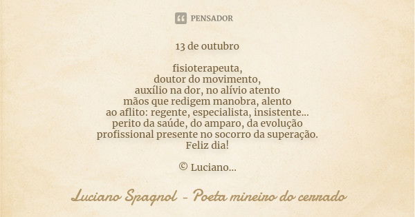 13 de outubro fisioterapeuta, doutor do movimento, auxílio na dor, no alívio atento mãos que redigem manobra, alento ao aflito: regente, especialista, insistent... Frase de Luciano Spagnol - poeta mineiro do cerrado.