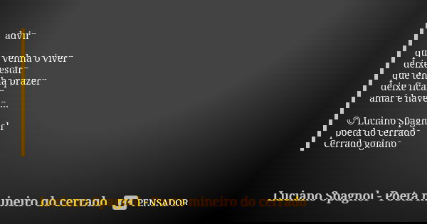 advir que venha o viver deixe estar que tenha prazer deixe ficar amar é haver... © Luciano Spagnol poeta do cerrado Cerrado goiano... Frase de Luciano Spagnol - poeta mineiro do cerrado.