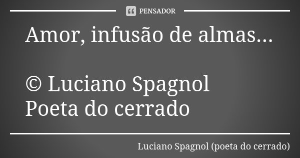 Amor, infusão de almas... © Luciano Spagnol Poeta do cerrado... Frase de Luciano Spagnol - poeta do cerrado.