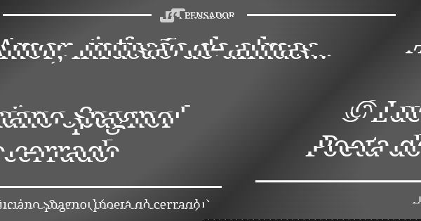 Amor, infusão de almas... © Luciano Spagnol Poeta do cerrado... Frase de Luciano Spagnol - poeta do cerrado.