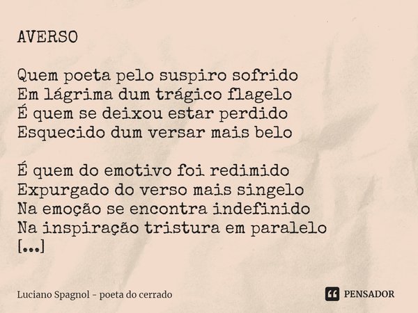 ⁠AVERSO Quem poeta pelo suspiro sofrido
Em lágrima dum trágico flagelo
É quem se deixou estar perdido
Esquecido dum versar mais belo É quem do emotivo foi redim... Frase de Luciano Spagnol - poeta do cerrado.