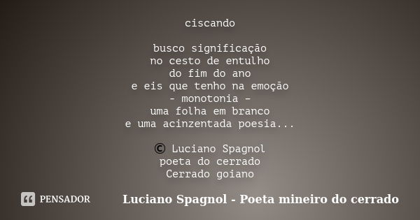 ciscando busco significação no cesto de entulho do fim do ano e eis que tenho na emoção - monotonia – uma folha em branco e uma acinzentada poesia... © Luciano ... Frase de Luciano Spagnol - poeta mineiro do cerrado.