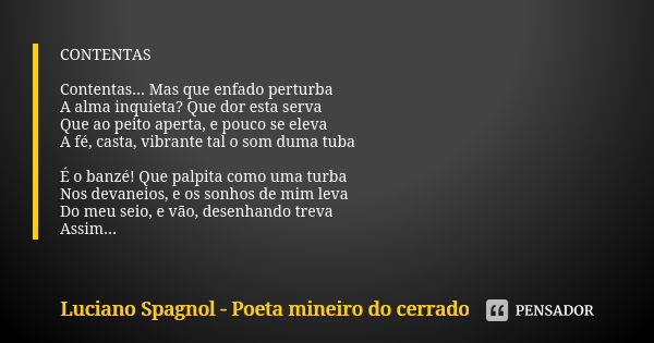 CONTENTAS Contentas... Mas que enfado perturba A alma inquieta? Que dor esta serva Que ao peito aperta, e pouco se eleva A fé, casta, vibrante tal o som duma tu... Frase de Luciano Spagnol - poeta mineiro do cerrado.