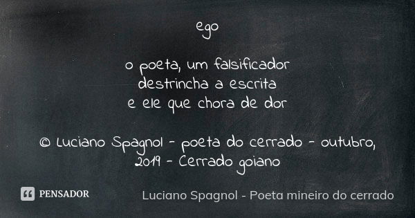 ego o poeta, um falsificador destrincha a escrita e ele que chora de dor © Luciano Spagnol - poeta do cerrado - outubro, 2019 - Cerrado goiano... Frase de Luciano Spagnol - poeta mineiro do cerrado.