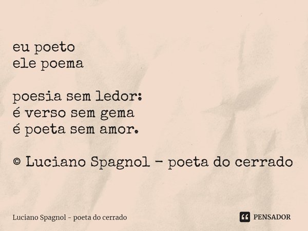 ⁠eu poeto
ele poema poesia sem ledor:
é verso sem gema
é poeta sem amor. © Luciano Spagnol - poeta do cerrado... Frase de Luciano Spagnol - poeta do cerrado.