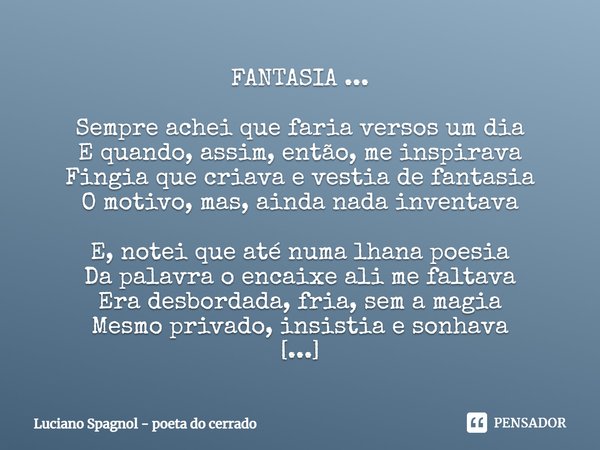 ⁠FANTASIA ... Sempre achei que faria versos um dia
E quando, assim, então, me inspirava
Fingia que criava e vestia de fantasia
O motivo, mas, ainda nada inventa... Frase de Luciano Spagnol - poeta do cerrado.