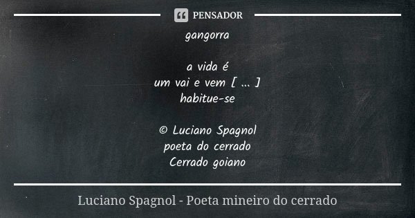 gangorra a vida é um vai e vem [ ... ] habitue-se © Luciano Spagnol poeta do cerrado Cerrado goiano... Frase de Luciano Spagnol - poeta mineiro do cerrado.