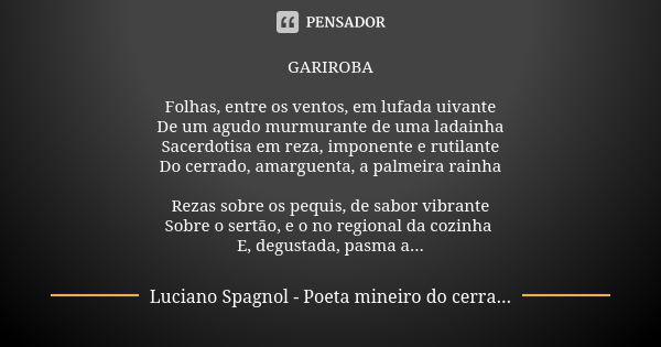 GARIROBA Folhas, entre os ventos, em lufada uivante De um agudo murmurante de uma ladainha Sacerdotisa em reza, imponente e rutilante Do cerrado, amarguenta, a ... Frase de Luciano Spagnol - poeta mineiro do cerrado.