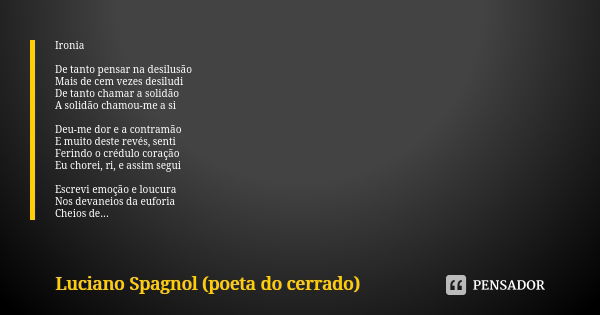 Ironia De tanto pensar na desilusão
Mais de cem vezes desiludi
De tanto chamar a solidão
A solidão chamou-me a si Deu-me dor e a contramão
E muito deste revés, ... Frase de Luciano Spagnol - poeta do cerrado.