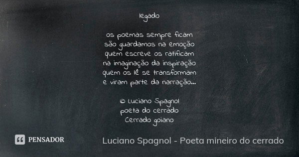 legado os poemas sempre ficam são guardamos na emoção quem escreve os ratificam na imaginação da inspiração quem os lê se transformam e viram parte da narração.... Frase de Luciano Spagnol - poeta mineiro do cerrado.