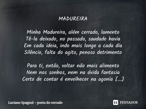 ⁠MADUREIRA Minha Madureira, além cerrado, lamento
Tê-la deixado, no passado, saudade havia
Em cada ideia, indo mais longe a cada dia
Silêncio, falta do agito, p... Frase de Luciano Spagnol - poeta do cerrado.