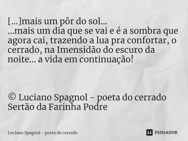 ⁠[...]mais um pôr do sol...
...mais um dia que se vai e é a sombra que agora cai, trazendo a lua pra confortar, o cerrado, na Imensidão do escuro da noite... a ... Frase de Luciano Spagnol - poeta do cerrado.