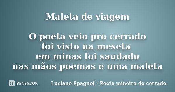 Maleta de viagem O poeta veio pro cerrado foi visto na meseta em minas foi saudado nas mãos poemas e uma maleta... Frase de Luciano Spagnol - Poeta mineiro do cerrado.