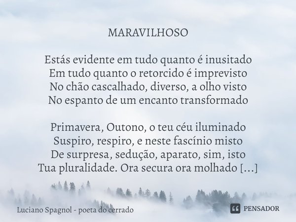 ⁠MARAVILHOSO Estás evidente em tudo quanto é inusitado
Em tudo quanto o retorcido é imprevisto
No chão cascalhado, diverso, a olho visto
No espanto de um encant... Frase de Luciano Spagnol - poeta do cerrado.