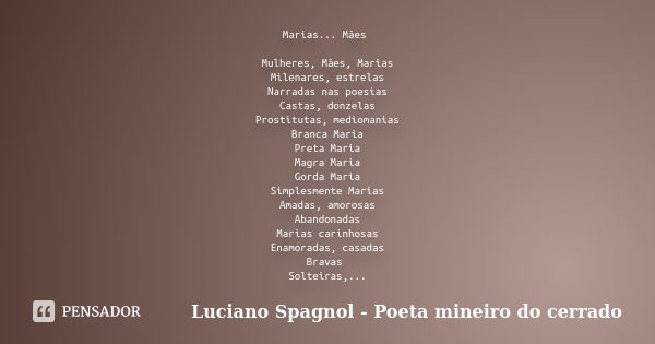 Marias... Mães Mulheres, Mães, Marias Milenares, estrelas Narradas nas poesias Castas, donzelas Prostitutas, mediomanias Branca Maria Preta Maria Magra Maria Go... Frase de Luciano Spagnol - Poeta mineiro do cerrado.