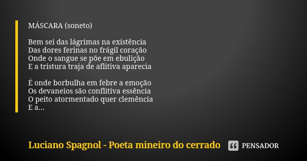 MÁSCARA (soneto) Bem sei das lágrimas na existência Das dores ferinas no frágil coração Onde o sangue se põe em ebulição E a tristura traja de aflitiva aparecia... Frase de Luciano Spagnol - poeta mineiro do cerrado.