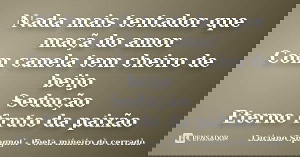 Nada mais tentador que maçã do amor Com canela tem cheiro de beijo Sedução Eterno fruto da paixão... Frase de Luciano Spagnol - Poeta mineiro do cerrado.