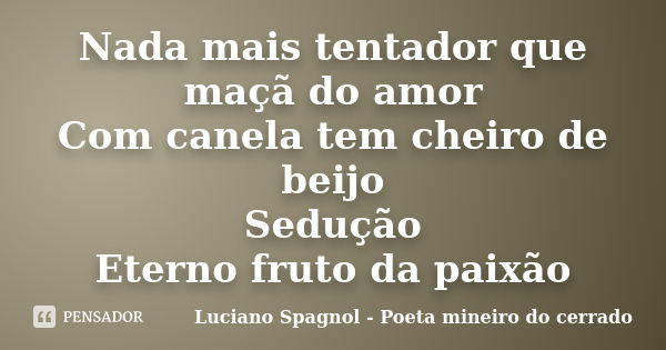 Nada mais tentador que maçã do amor Com canela tem cheiro de beijo Sedução Eterno fruto da paixão... Frase de Luciano Spagnol - Poeta mineiro do cerrado.