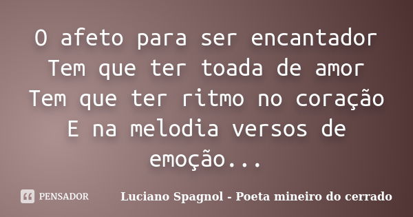 O afeto para ser encantador Tem que ter toada de amor Tem que ter ritmo no coração E na melodia versos de emoção...... Frase de Luciano Spagnol - Poeta mineiro do cerrado.