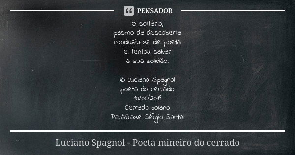 O solitário, pasmo da descoberta conduziu-se de poeta e, tentou salvar a sua solidão. © Luciano Spagnol poeta do cerrado 10/06/2019 Cerrado goiano Paráfrase Sér... Frase de Luciano Spagnol - poeta mineiro do cerrado.