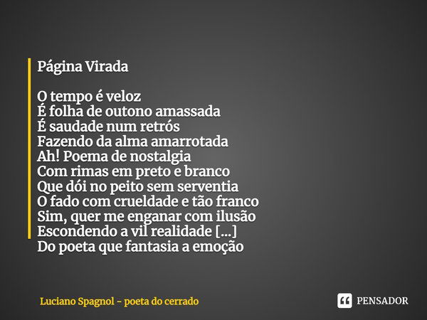 ⁠Página Virada O tempo é veloz
É folha de outono amassada
É saudade num retrós
Fazendo da alma amarrotada
Ah! Poema de nostalgia
Com rimas em preto e branco
Que... Frase de Luciano Spagnol - poeta do cerrado.