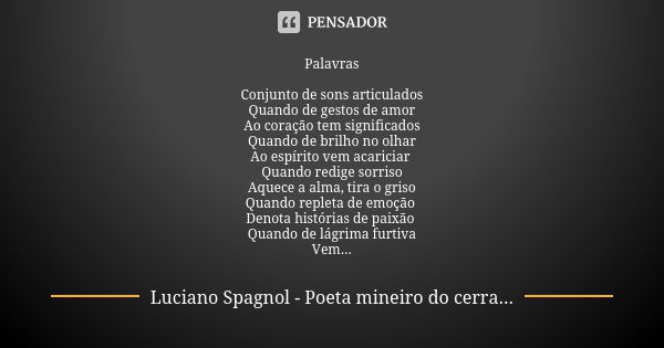 Palavras Conjunto de sons articulados Quando de gestos de amor Ao coração tem significados Quando de brilho no olhar Ao espírito vem acariciar Quando redige sor... Frase de Luciano Spagnol - poeta mineiro do cerrado.