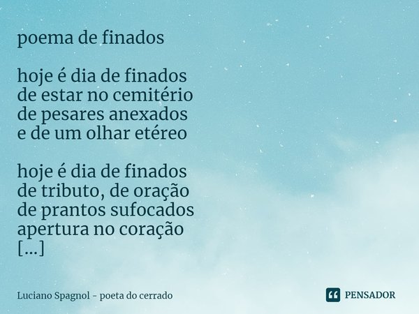 ⁠poema de finados hoje é dia de finados de estar no cemitério de pesares anexados e de um olhar etéreo hoje é dia de finados de tributo, de oração de prantos su... Frase de Luciano Spagnol - poeta do cerrado.