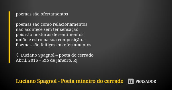 poemas são ofertamentos poemas são como relacionamentos não acontece sem ter sensação pois são misturas de sentimentos união e estro na sua composição... Poemas... Frase de Luciano Spagnol - poeta mineiro do cerrado.