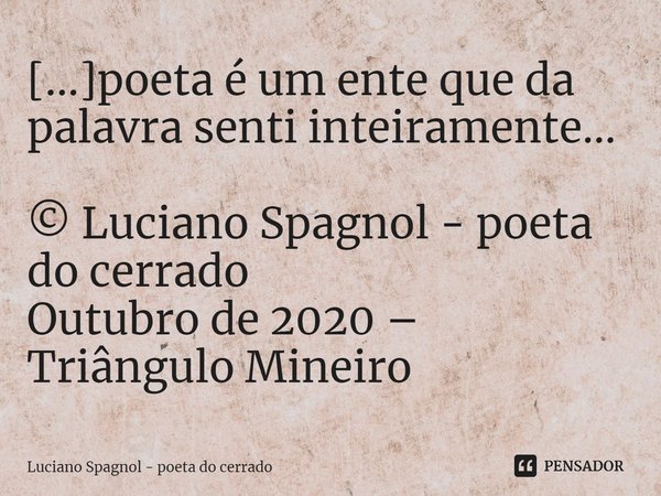 ⁠[...]poeta é um ente que da palavra senti inteiramente... © Luciano Spagnol - poeta do cerrado
Outubro de 2020 – Triângulo Mineiro... Frase de Luciano Spagnol - poeta do cerrado.