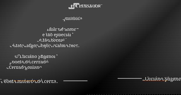 química falar de amor é tão especial é tão boreal é tato, afago, beijo, n'alma teor... © Luciano Spagnol poeta do cerrado Cerrado goiano... Frase de Luciano Spagnol - poeta mineiro do cerrado.