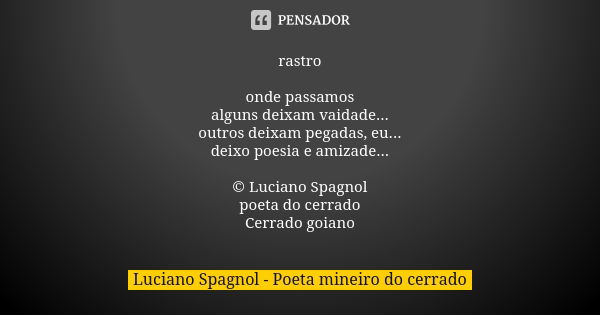 rastro onde passamos alguns deixam vaidade... outros deixam pegadas, eu... deixo poesia e amizade... © Luciano Spagnol poeta do cerrado Cerrado goiano... Frase de Luciano Spagnol - poeta mineiro do cerrado.