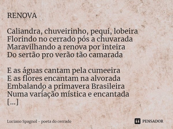 ⁠RENOVA Caliandra, chuveirinho, pequi, lobeira
Florindo no cerrado pós a chuvarada
Maravilhando a renova por inteira
Do sertão pro verão tão camarada E as águas... Frase de Luciano Spagnol - poeta do cerrado.