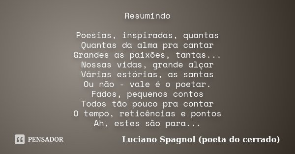 Resumindo Poesias, inspiradas, quantas Quantas da alma pra cantar Grandes as paixões, tantas... Nossas vidas, grande alçar Várias estórias, as santas Ou não - v... Frase de Luciano Spagnol - poeta do cerrado.