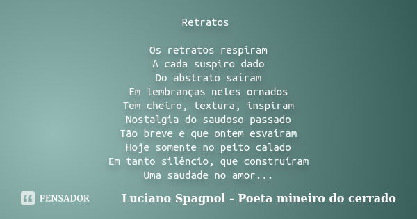 Retratos Os retratos respiram A cada suspiro dado Do abstrato saíram Em lembranças neles ornados Tem cheiro, textura, inspiram Nostalgia do saudoso passado Tão ... Frase de Luciano Spagnol - Poeta mineiro do cerrado.