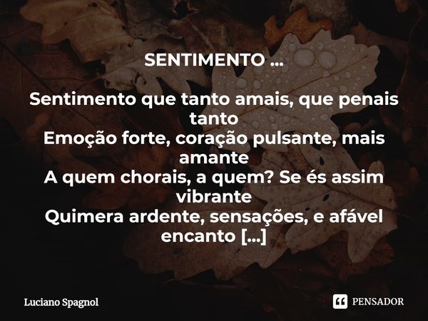 ⁠SENTIMENTO ... Sentimento que tanto amais, que penais tanto
Emoção forte, coração pulsante, mais amante
A quem chorais, a quem? Se és assim vibrante
Quimera ar... Frase de Luciano Spagnol.