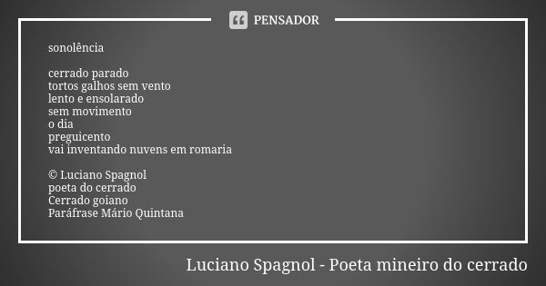 sonolência cerrado parado tortos galhos sem vento lento e ensolarado sem movimento o dia preguicento vai inventando nuvens em romaria © Luciano Spagnol poeta do... Frase de Luciano Spagnol - poeta mineiro do cerrado.