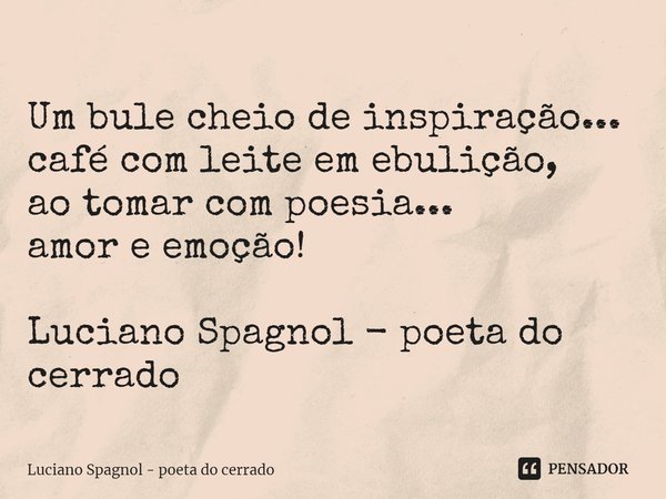⁠Um bule cheio de inspiração...
café com leite em ebulição,
ao tomar com poesia...
amor e emoção! Luciano Spagnol - poeta do cerrado... Frase de Luciano Spagnol - poeta do cerrado.