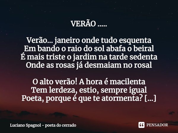 ⁠VERÃO ..... Verão... janeiro onde tudo esquenta
Em bando o raio do sol abafa o beiral
É mais triste o jardim na tarde sedenta
Onde as rosas já desmaiam no rosa... Frase de Luciano Spagnol - poeta do cerrado.