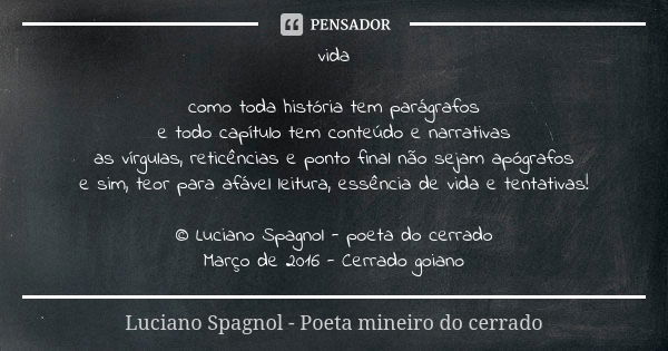 vida como toda história tem parágrafos e todo capítulo tem conteúdo e narrativas as vírgulas, reticências e ponto final não sejam apógrafos e sim, teor para afá... Frase de Luciano Spagnol - poeta mineiro do cerrado.